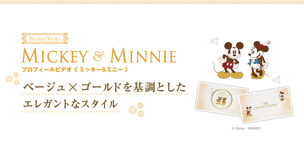 MICKY&MINNIE プロフィールビデオ〈ミッキー&ミニー〉ベージュ×ゴールドを基調としたエレガントなスタイル